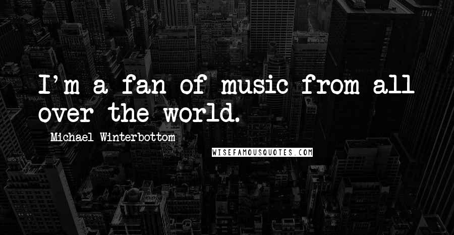 Michael Winterbottom Quotes: I'm a fan of music from all over the world.