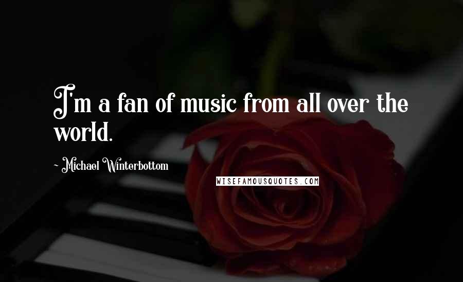 Michael Winterbottom Quotes: I'm a fan of music from all over the world.