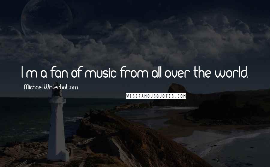 Michael Winterbottom Quotes: I'm a fan of music from all over the world.