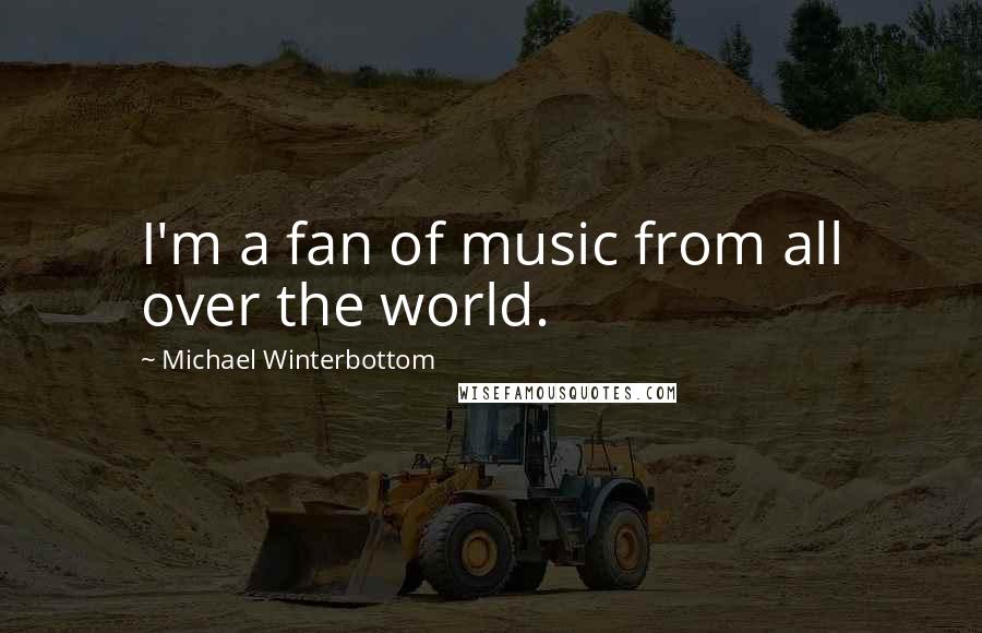 Michael Winterbottom Quotes: I'm a fan of music from all over the world.