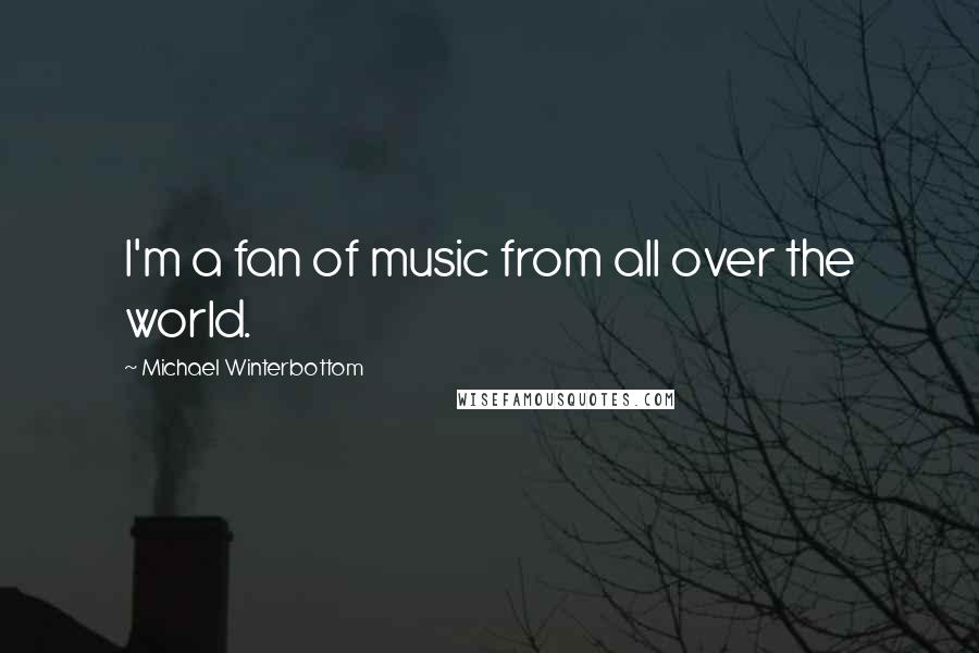 Michael Winterbottom Quotes: I'm a fan of music from all over the world.