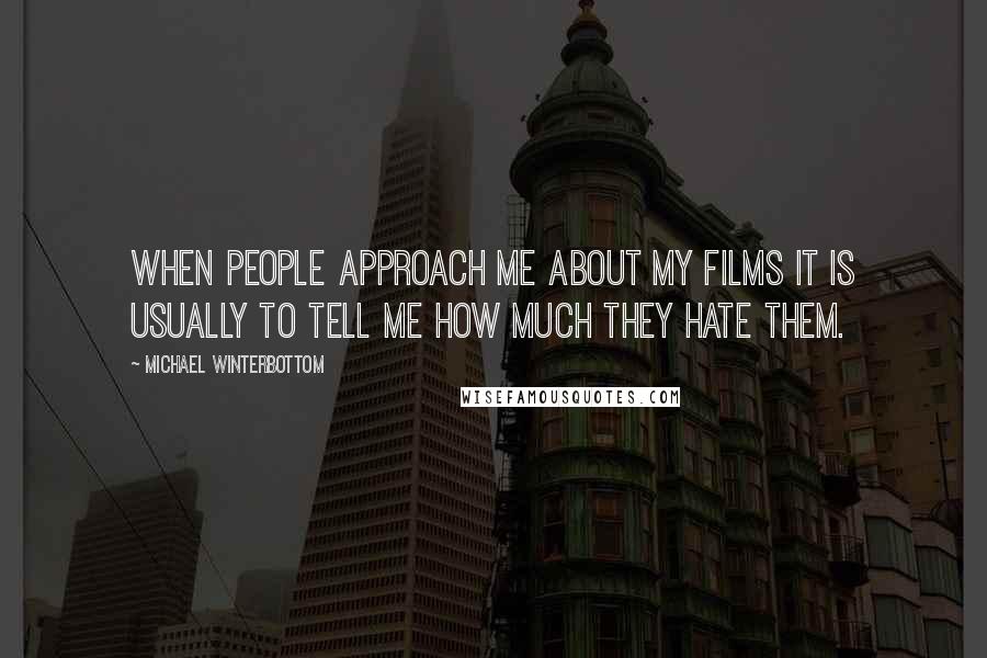 Michael Winterbottom Quotes: When people approach me about my films it is usually to tell me how much they hate them.
