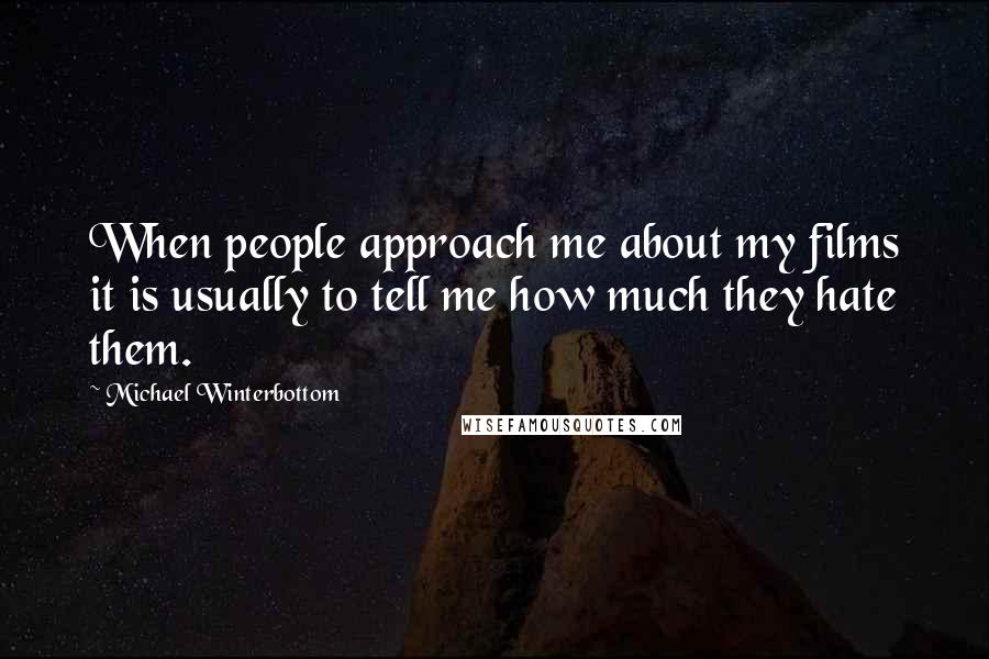 Michael Winterbottom Quotes: When people approach me about my films it is usually to tell me how much they hate them.