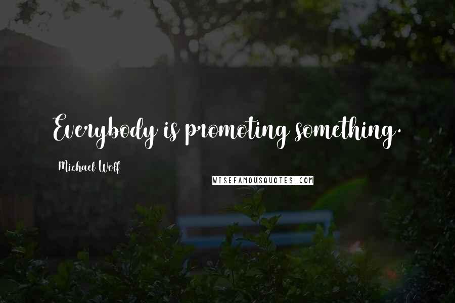Michael Wolf Quotes: Everybody is promoting something.