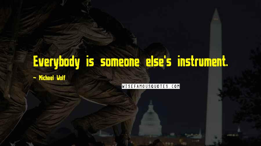 Michael Wolf Quotes: Everybody is someone else's instrument.