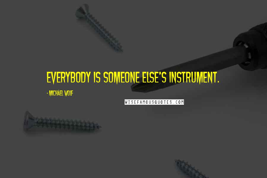 Michael Wolf Quotes: Everybody is someone else's instrument.