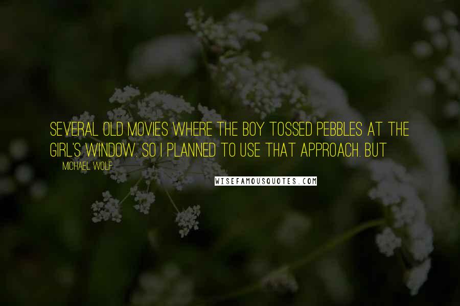 Michael Wolf Quotes: several old movies where the boy tossed pebbles at the girl's window. So I planned to use that approach. But