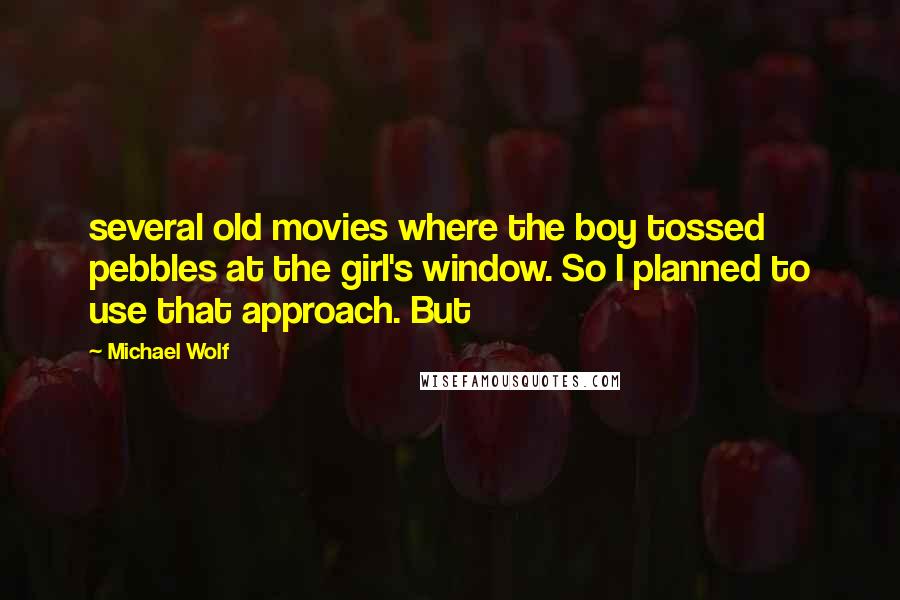 Michael Wolf Quotes: several old movies where the boy tossed pebbles at the girl's window. So I planned to use that approach. But