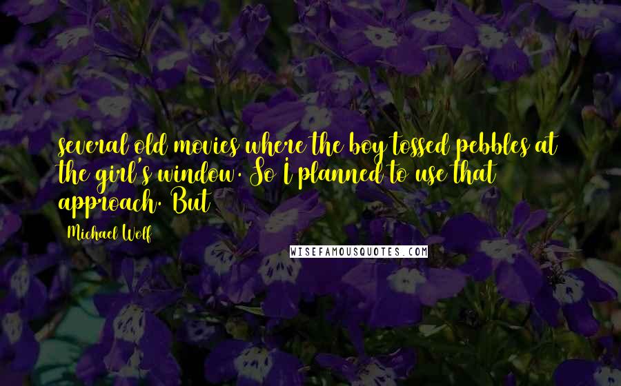 Michael Wolf Quotes: several old movies where the boy tossed pebbles at the girl's window. So I planned to use that approach. But