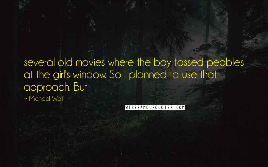 Michael Wolf Quotes: several old movies where the boy tossed pebbles at the girl's window. So I planned to use that approach. But