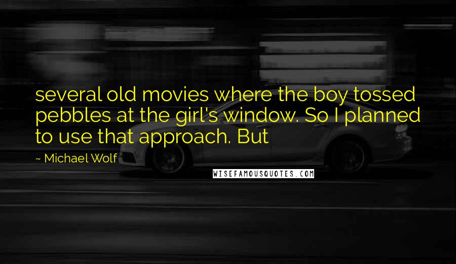 Michael Wolf Quotes: several old movies where the boy tossed pebbles at the girl's window. So I planned to use that approach. But