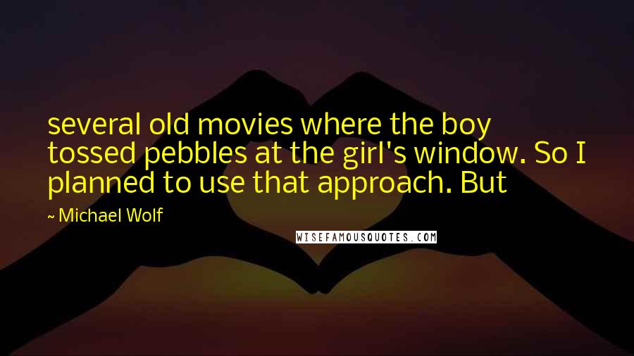 Michael Wolf Quotes: several old movies where the boy tossed pebbles at the girl's window. So I planned to use that approach. But