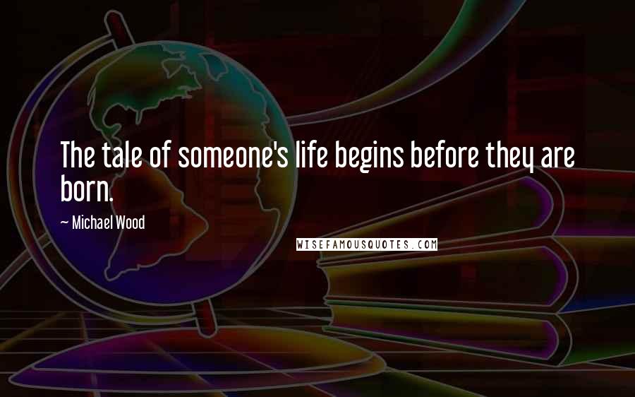 Michael Wood Quotes: The tale of someone's life begins before they are born.