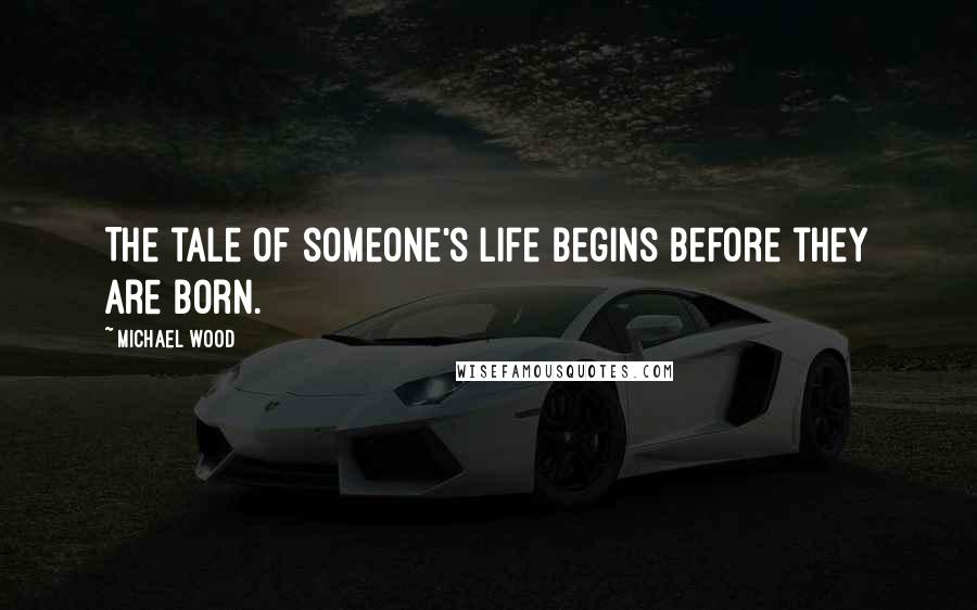 Michael Wood Quotes: The tale of someone's life begins before they are born.