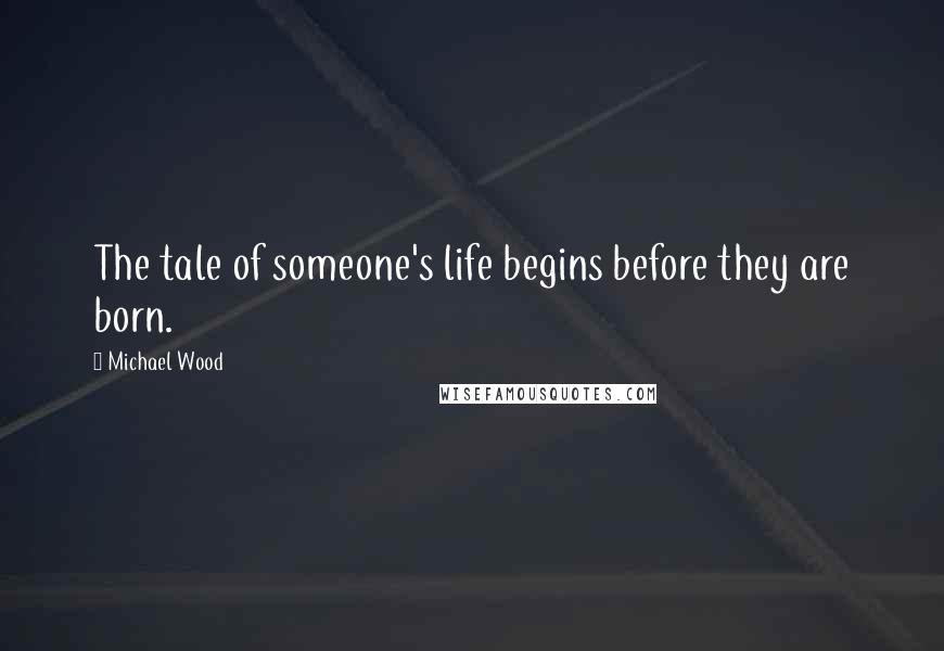 Michael Wood Quotes: The tale of someone's life begins before they are born.