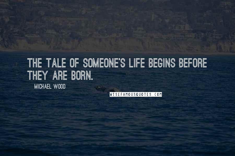 Michael Wood Quotes: The tale of someone's life begins before they are born.