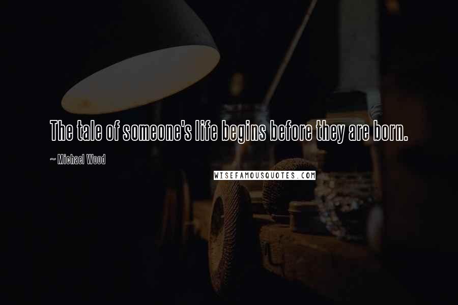 Michael Wood Quotes: The tale of someone's life begins before they are born.