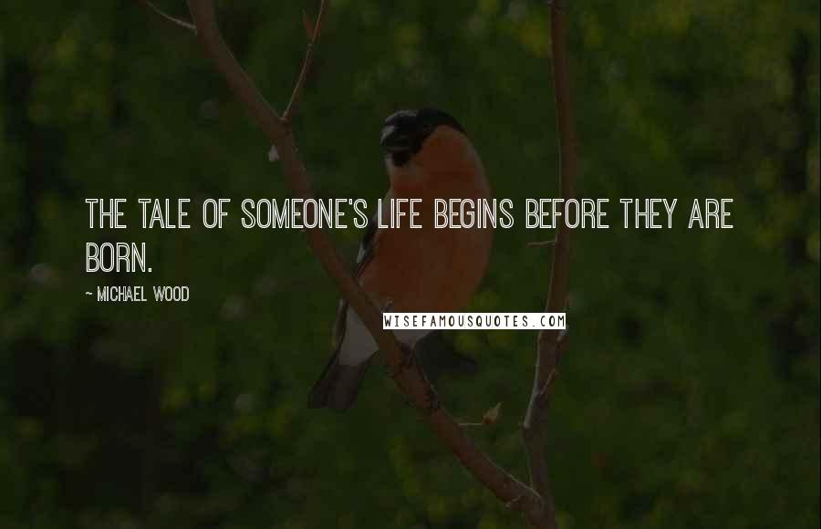 Michael Wood Quotes: The tale of someone's life begins before they are born.