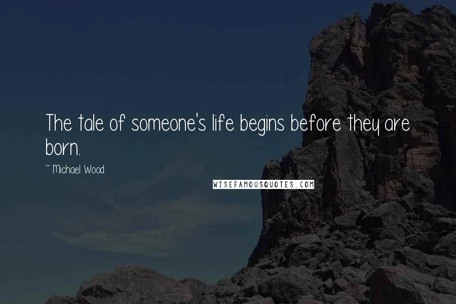 Michael Wood Quotes: The tale of someone's life begins before they are born.