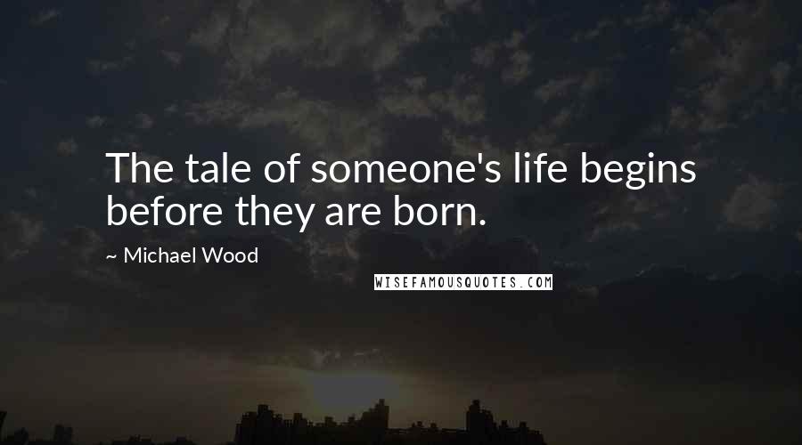 Michael Wood Quotes: The tale of someone's life begins before they are born.