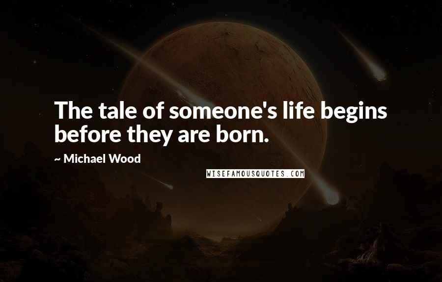 Michael Wood Quotes: The tale of someone's life begins before they are born.