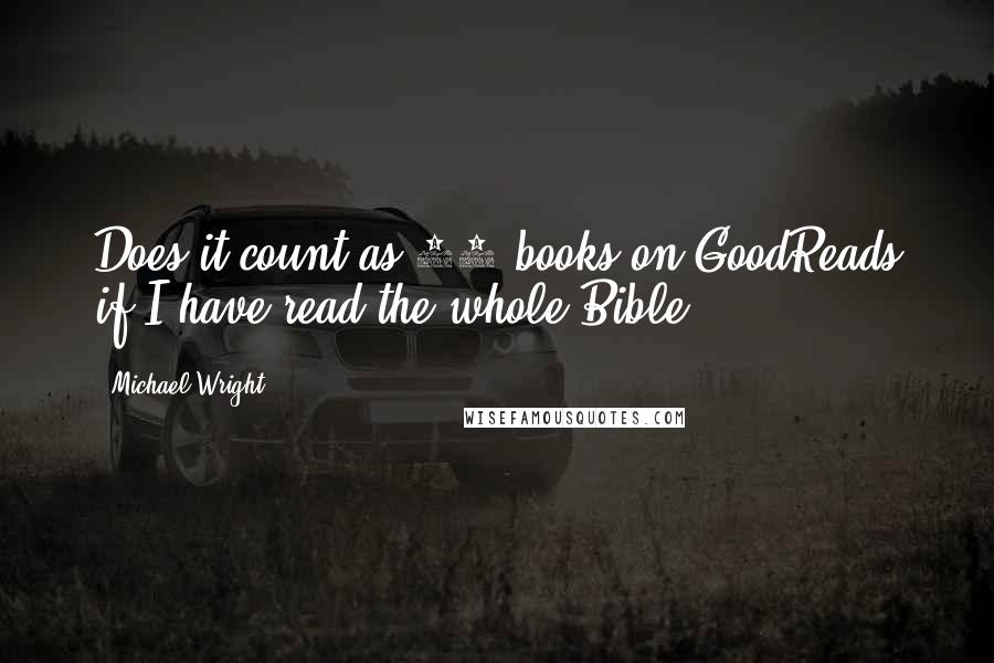 Michael Wright Quotes: Does it count as 66 books on GoodReads if I have read the whole Bible?