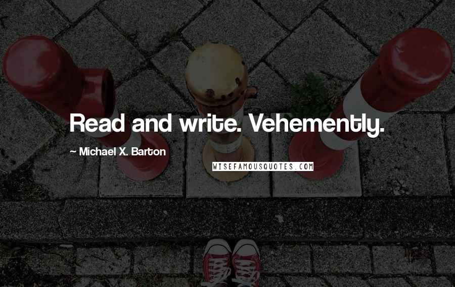 Michael X. Barton Quotes: Read and write. Vehemently.