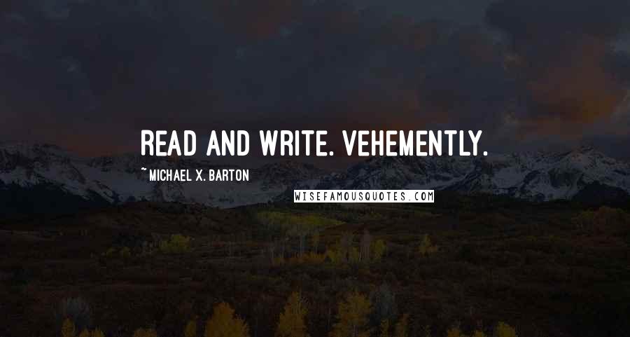 Michael X. Barton Quotes: Read and write. Vehemently.