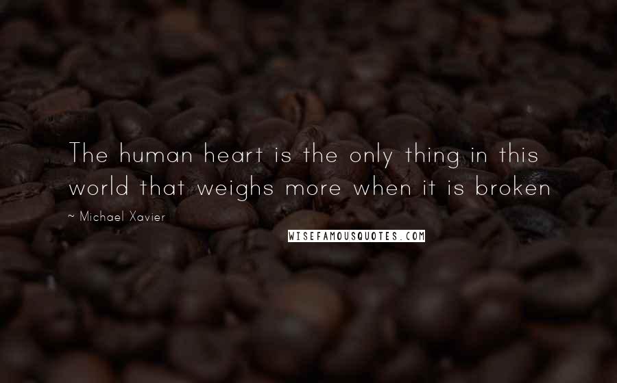 Michael Xavier Quotes: The human heart is the only thing in this world that weighs more when it is broken