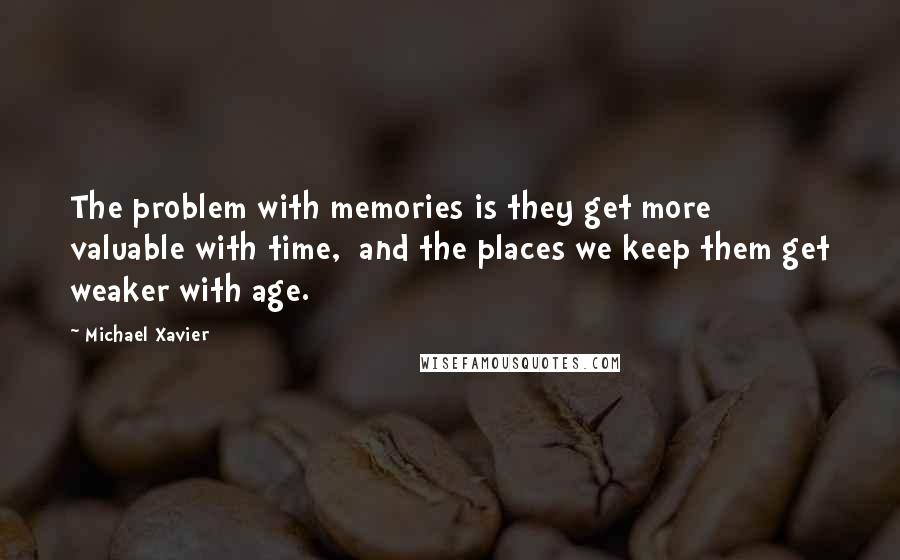 Michael Xavier Quotes: The problem with memories is they get more valuable with time,  and the places we keep them get weaker with age.