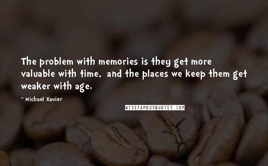Michael Xavier Quotes: The problem with memories is they get more valuable with time, and the places we keep them get weaker with age.
