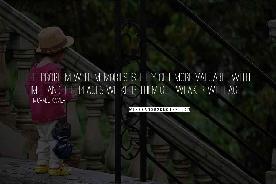 Michael Xavier Quotes: The problem with memories is they get more valuable with time,  and the places we keep them get weaker with age.