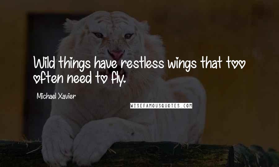 Michael Xavier Quotes: Wild things have restless wings that too often need to fly.