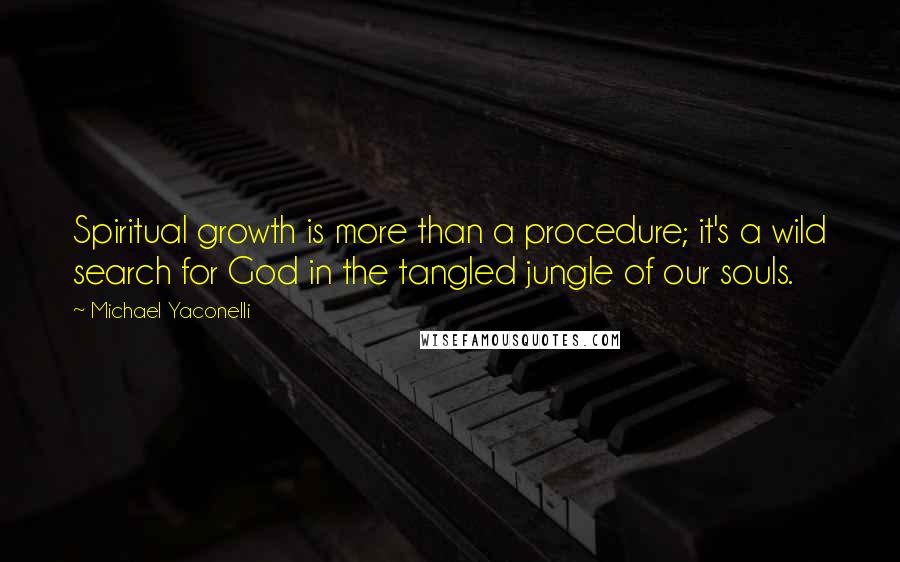 Michael Yaconelli Quotes: Spiritual growth is more than a procedure; it's a wild search for God in the tangled jungle of our souls.