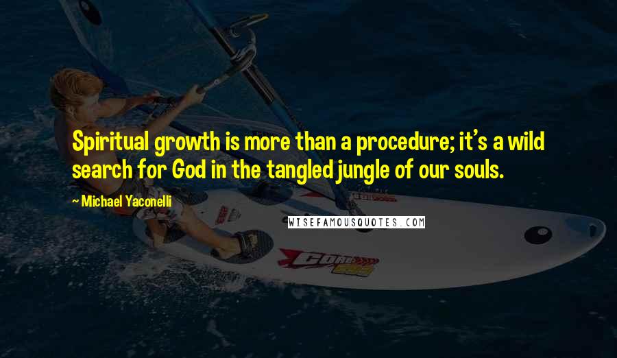 Michael Yaconelli Quotes: Spiritual growth is more than a procedure; it's a wild search for God in the tangled jungle of our souls.