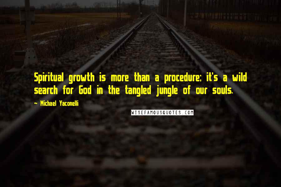 Michael Yaconelli Quotes: Spiritual growth is more than a procedure; it's a wild search for God in the tangled jungle of our souls.