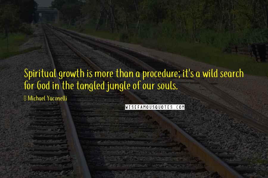 Michael Yaconelli Quotes: Spiritual growth is more than a procedure; it's a wild search for God in the tangled jungle of our souls.