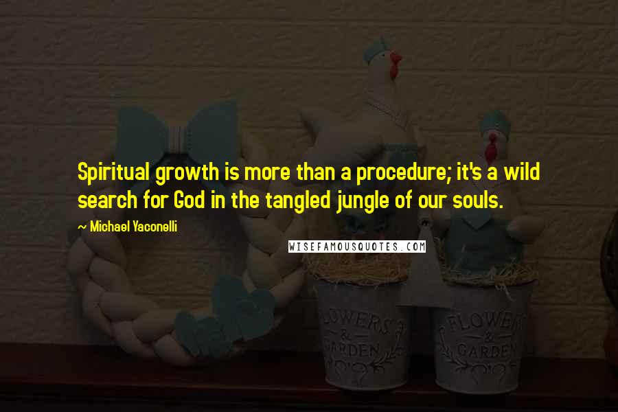 Michael Yaconelli Quotes: Spiritual growth is more than a procedure; it's a wild search for God in the tangled jungle of our souls.