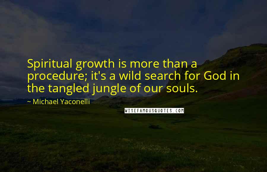 Michael Yaconelli Quotes: Spiritual growth is more than a procedure; it's a wild search for God in the tangled jungle of our souls.