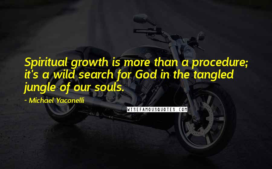 Michael Yaconelli Quotes: Spiritual growth is more than a procedure; it's a wild search for God in the tangled jungle of our souls.