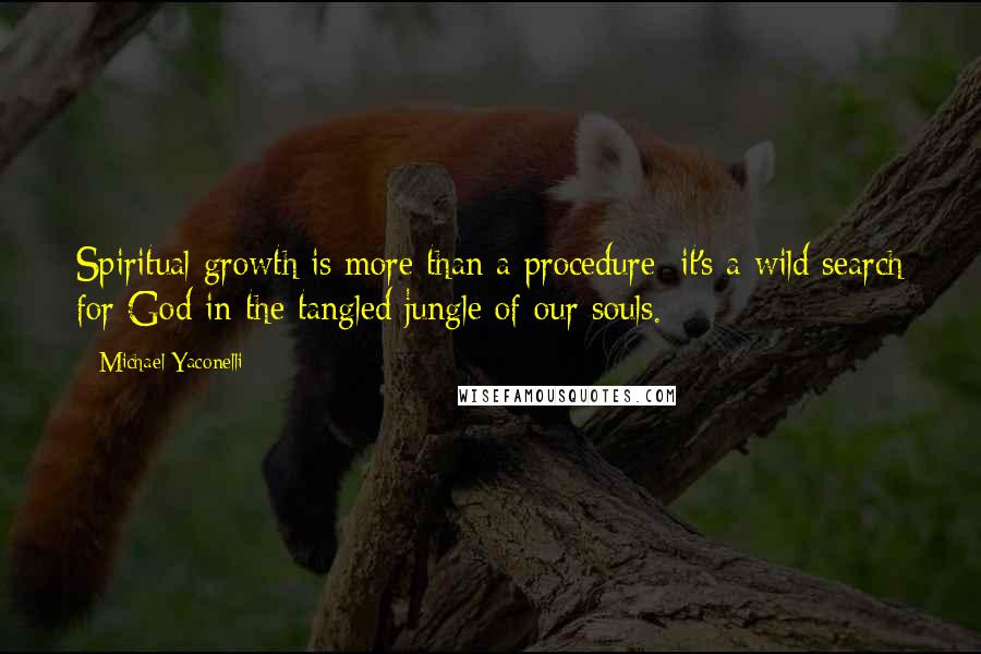 Michael Yaconelli Quotes: Spiritual growth is more than a procedure; it's a wild search for God in the tangled jungle of our souls.