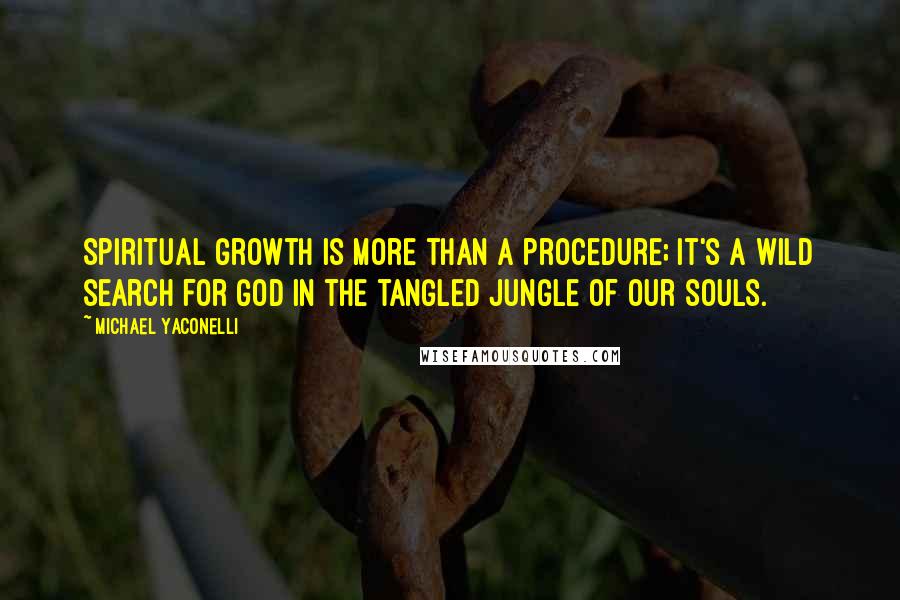 Michael Yaconelli Quotes: Spiritual growth is more than a procedure; it's a wild search for God in the tangled jungle of our souls.