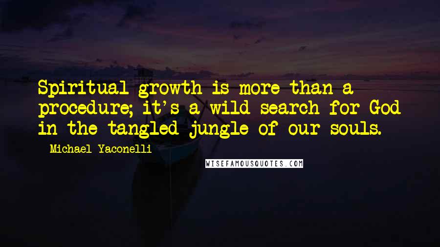 Michael Yaconelli Quotes: Spiritual growth is more than a procedure; it's a wild search for God in the tangled jungle of our souls.