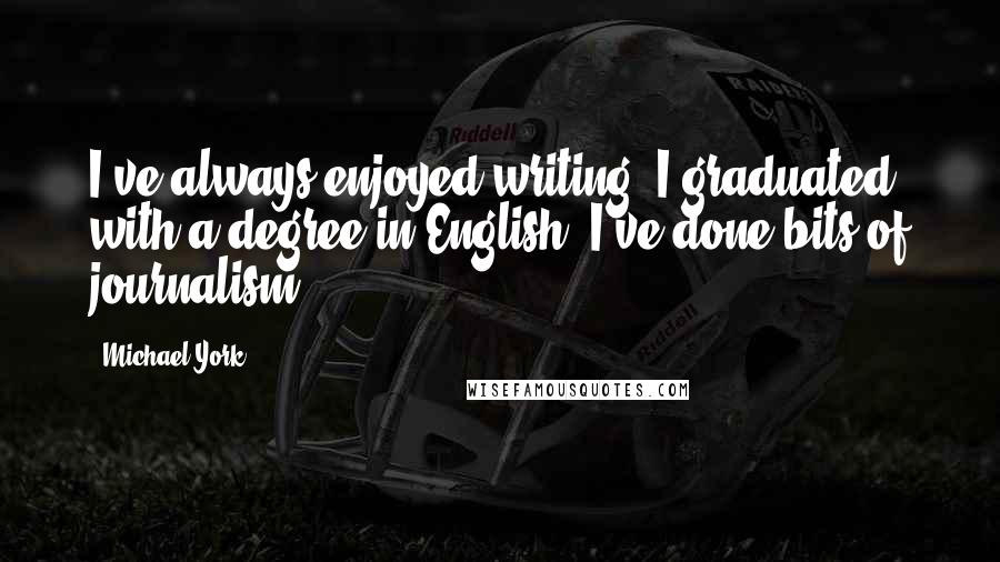Michael York Quotes: I've always enjoyed writing, I graduated with a degree in English; I've done bits of journalism.