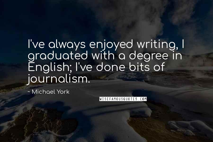 Michael York Quotes: I've always enjoyed writing, I graduated with a degree in English; I've done bits of journalism.