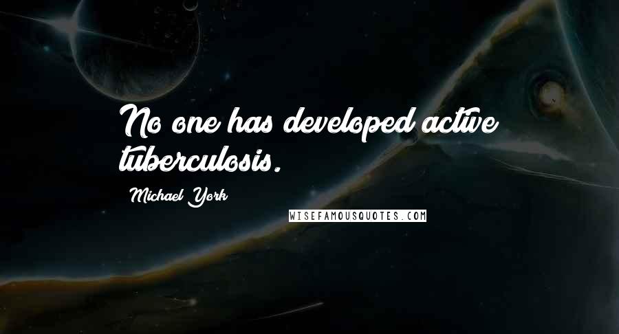 Michael York Quotes: No one has developed active tuberculosis.