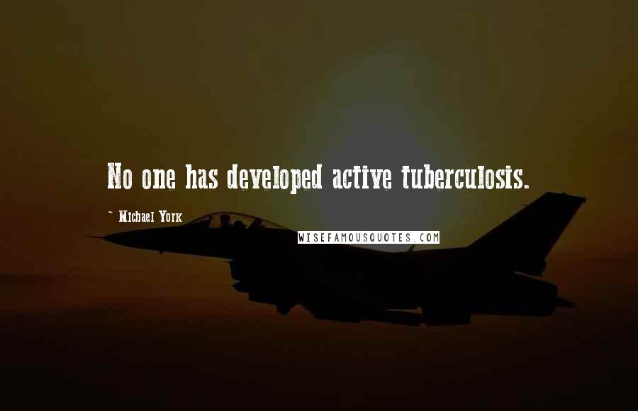 Michael York Quotes: No one has developed active tuberculosis.