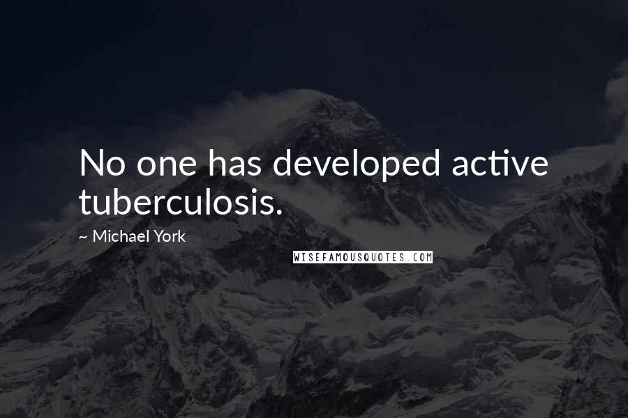 Michael York Quotes: No one has developed active tuberculosis.