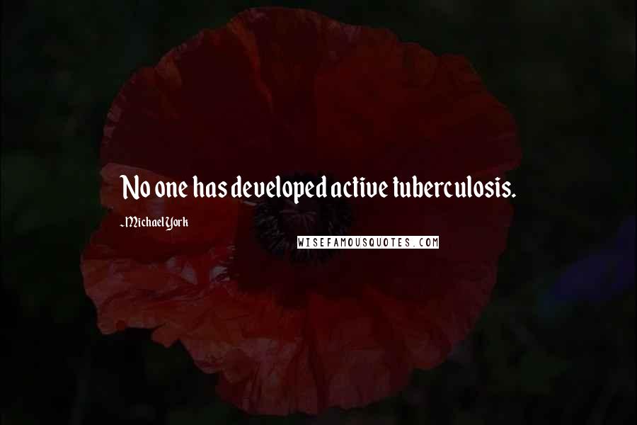 Michael York Quotes: No one has developed active tuberculosis.