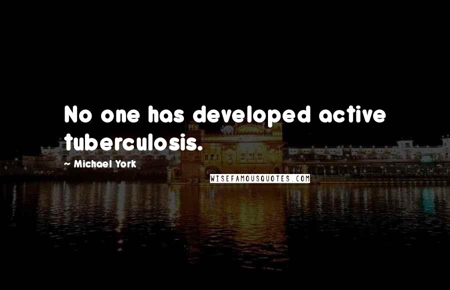 Michael York Quotes: No one has developed active tuberculosis.